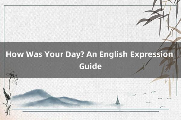 How Was Your Day? An English Expression Guide